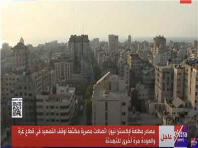 مصادر لـ«إكسترا نيوز»: اتصالات مصرية لوقف التصعيد في قطاع غزة