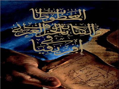 «المخطوطات والكتابة بالحرف العربي في إفريقيا» أحدث إصدارات مكتبة الإسكندرية