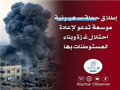 مرصد الأزهر يستنكر إطلاق حملة صهيـونية موسعة لإعادة احتلال غـزة وبناء المستوطنات بها