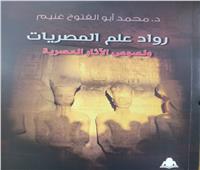 «رواد علم المصريات».. أحدث إصدارات هيئة الكتاب