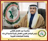 رئيس البرلمان العربي : العمال ركيزة أساسية في بناء ونهضة المجتمعات العربية