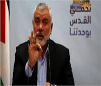 هنية: حماس قدمت لمصر وقطر موقفها لوقف العدوان الإسرائيلى الشامل